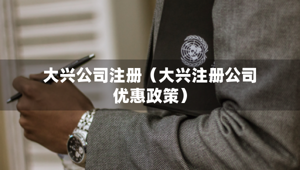 大興公司注冊(cè)（大興注冊(cè)公司優(yōu)惠政策）