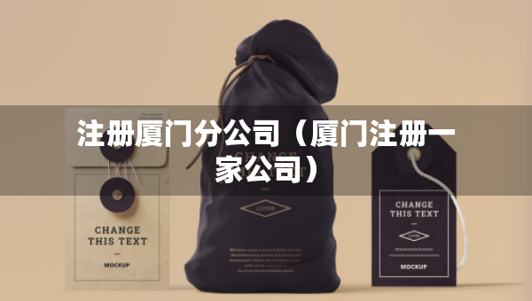 注冊廈門分公司（廈門注冊一家公司）