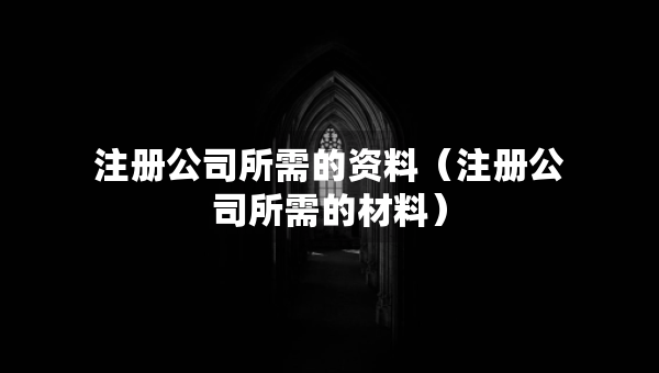 注冊公司所需的資料（注冊公司所需的材料）