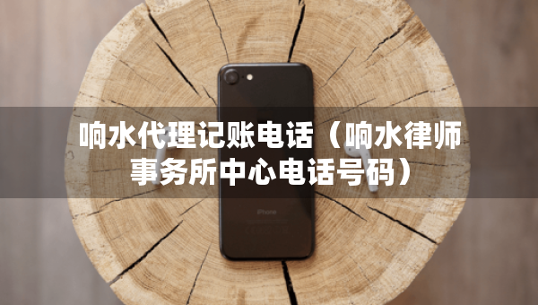 響水代理記賬電話（響水律師事務所中心電話號碼）