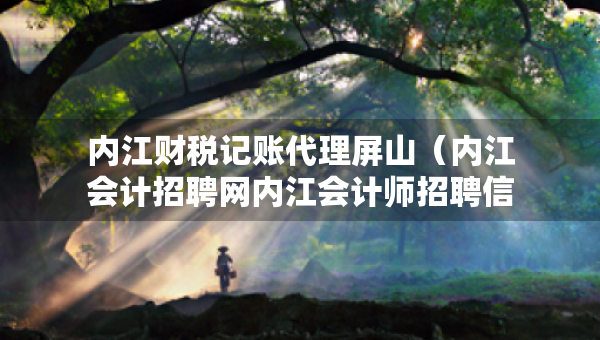 內(nèi)江財稅記賬代理屏山（內(nèi)江會計招聘網(wǎng)內(nèi)江會計師招聘信息）