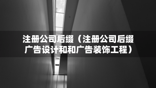 注冊公司后綴（注冊公司后綴廣告設(shè)計和和廣告裝飾工程）