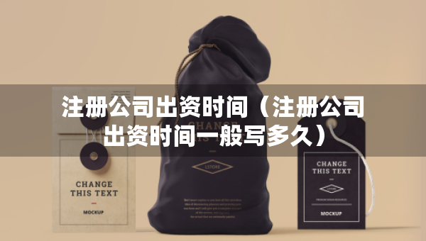 注冊(cè)公司出資時(shí)間（注冊(cè)公司出資時(shí)間一般寫多久）