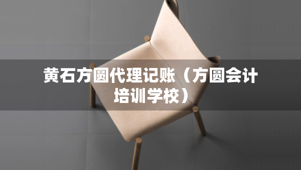 黃石方圓代理記賬（方圓會(huì)計(jì)培訓(xùn)學(xué)校）