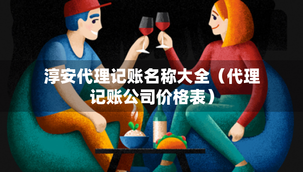 淳安代理記賬名稱大全（代理記賬公司價(jià)格表）
