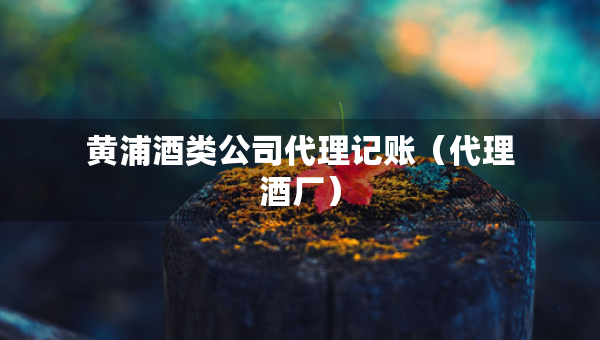 黃浦酒類公司代理記賬（代理酒廠）