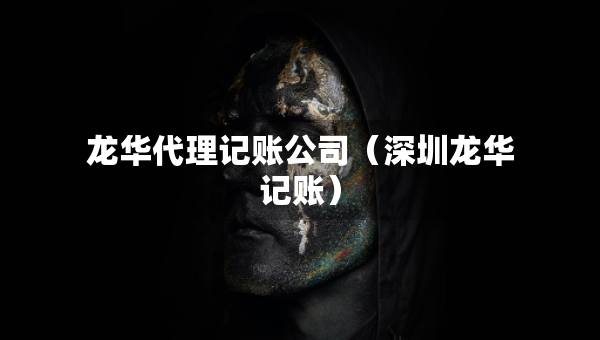 龍華代理記賬公司（深圳龍華記賬）