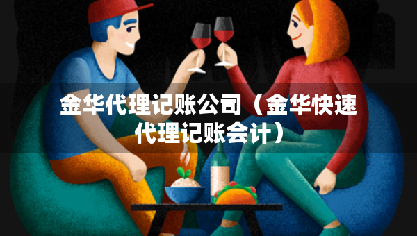 金華代理記賬公司（金華快速代理記賬會計）