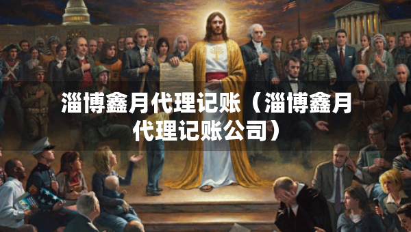 淄博鑫月代理記賬（淄博鑫月代理記賬公司）