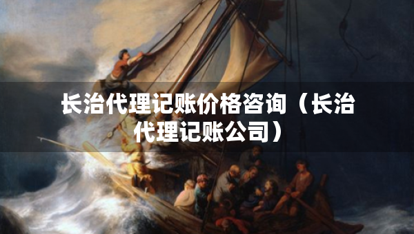 長治代理記賬價格咨詢（長治代理記賬公司）