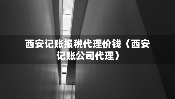 西安記賬報稅代理價錢（西安記賬公司代理）