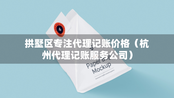 拱墅區(qū)專注代理記賬價格（杭州代理記賬服務(wù)公司）