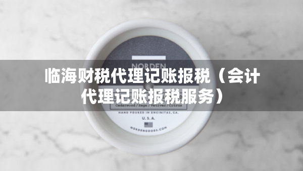 臨海財(cái)稅代理記賬報(bào)稅（會(huì)計(jì)代理記賬報(bào)稅服務(wù)）