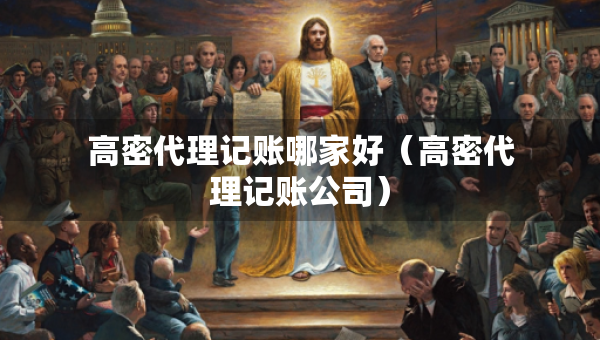 高密代理記賬哪家好（高密代理記賬公司）
