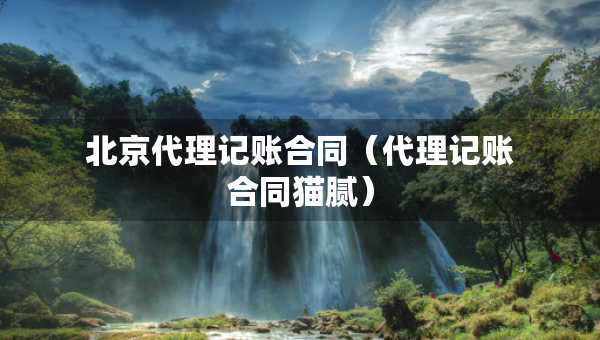 北京代理記賬合同（代理記賬合同貓膩）