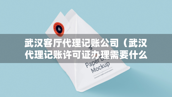 武漢客廳代理記賬公司（武漢代理記賬許可證辦理需要什么條件）