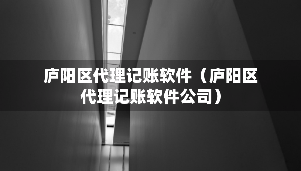 廬陽區(qū)代理記賬軟件（廬陽區(qū)代理記賬軟件公司）