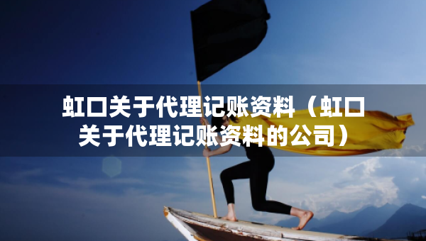 虹口關(guān)于代理記賬資料（虹口關(guān)于代理記賬資料的公司）