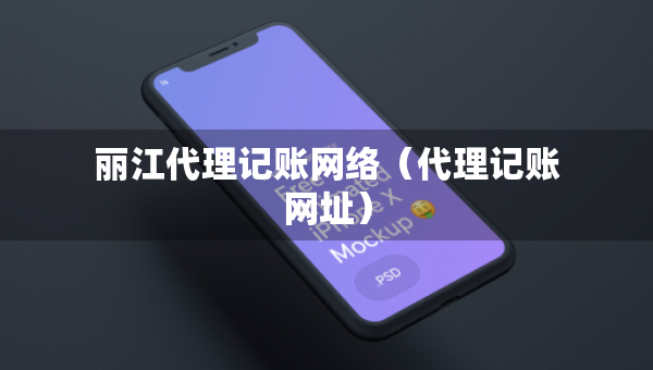 麗江代理記賬網(wǎng)絡（代理記賬網(wǎng)址）
