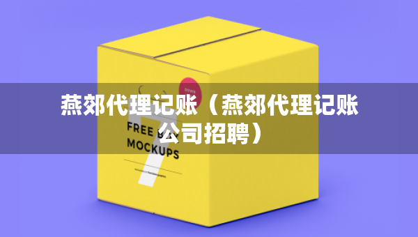 燕郊代理記賬（燕郊代理記賬公司招聘）