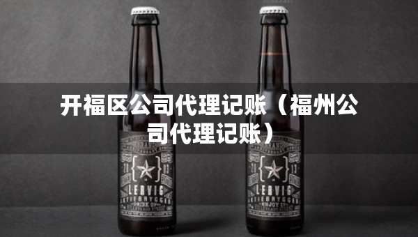 開福區(qū)公司代理記賬（福州公司代理記賬）
