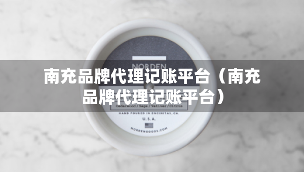 南充品牌代理記賬平臺(tái)（南充品牌代理記賬平臺(tái)）