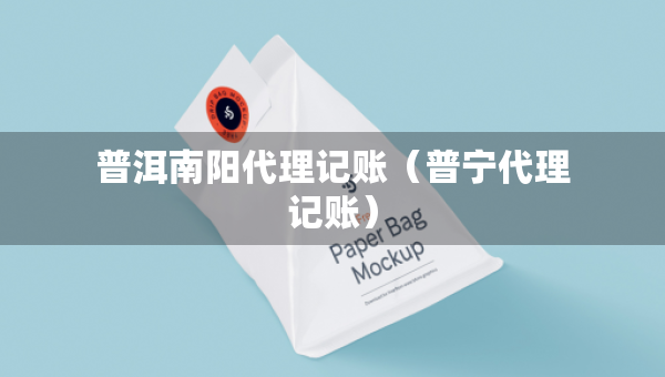 普洱南陽代理記賬（普寧代理記賬）