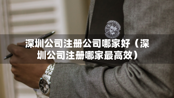 深圳公司注冊(cè)公司哪家好（深圳公司注冊(cè)哪家最高效）