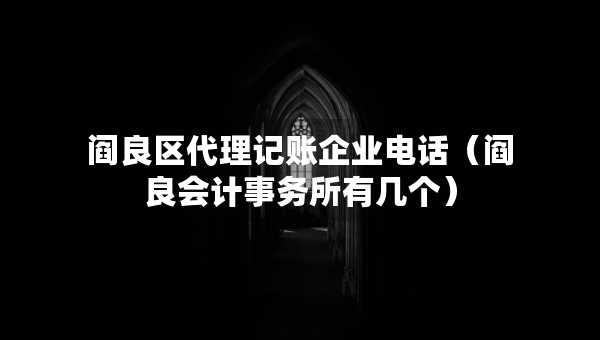 閻良區(qū)代理記賬企業(yè)電話（閻良會計(jì)事務(wù)所有幾個(gè)）