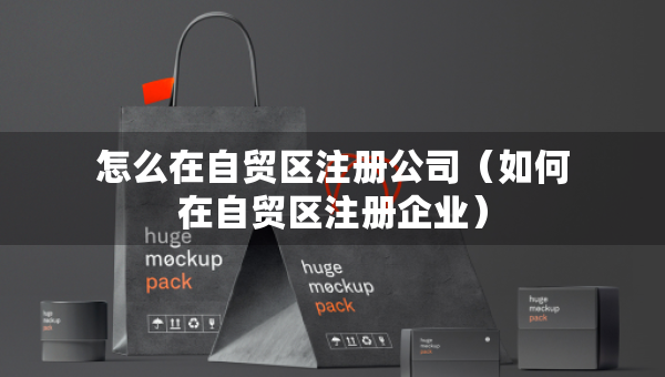 怎么在自貿(mào)區(qū)注冊公司（如何在自貿(mào)區(qū)注冊企業(yè)）
