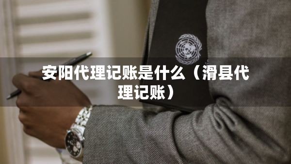 安陽代理記賬是什么（滑縣代理記賬）