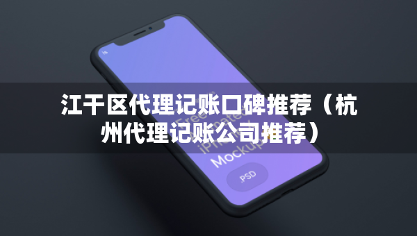 江干區(qū)代理記賬口碑推薦（杭州代理記賬公司推薦）