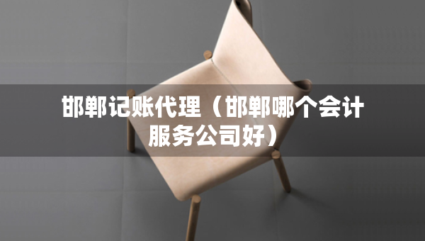 邯鄲記賬代理（邯鄲哪個(gè)會計(jì)服務(wù)公司好）