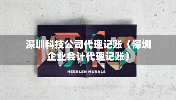 深圳科技公司代理記賬（深圳企業(yè)會(huì)計(jì)代理記賬）