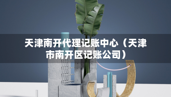 天津南開(kāi)代理記賬中心（天津市南開(kāi)區(qū)記賬公司）