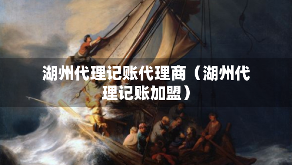 湖州代理記賬代理商（湖州代理記賬加盟）