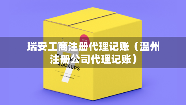 瑞安工商注冊代理記賬（溫州注冊公司代理記賬）