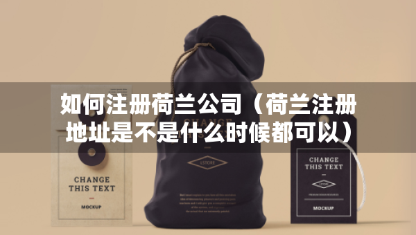 如何注冊荷蘭公司（荷蘭注冊地址是不是什么時(shí)候都可以）