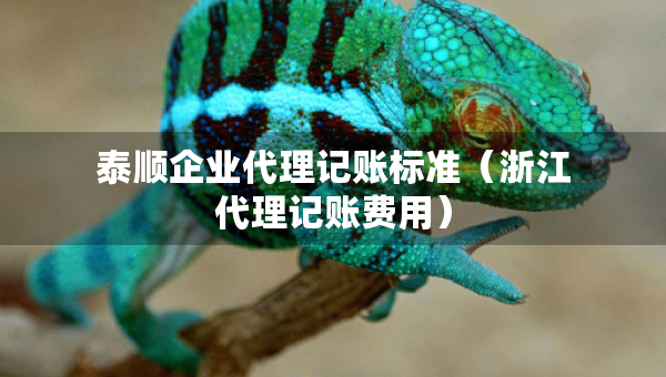 泰順企業(yè)代理記賬標(biāo)準(zhǔn)（浙江代理記賬費用）