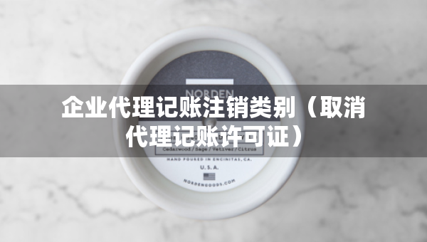 企業(yè)代理記賬注銷類別（取消代理記賬許可證）