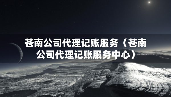 蒼南公司代理記賬服務(wù)（蒼南公司代理記賬服務(wù)中心）