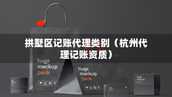 拱墅區(qū)記賬代理類別（杭州代理記賬資質(zhì)）