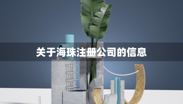 關(guān)于海珠注冊(cè)公司的信息