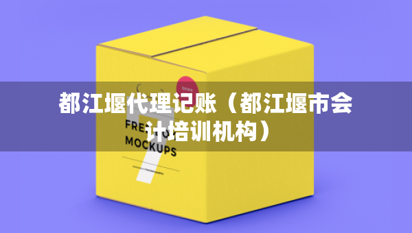 都江堰代理記賬（都江堰市會(huì)計(jì)培訓(xùn)機(jī)構(gòu)）
