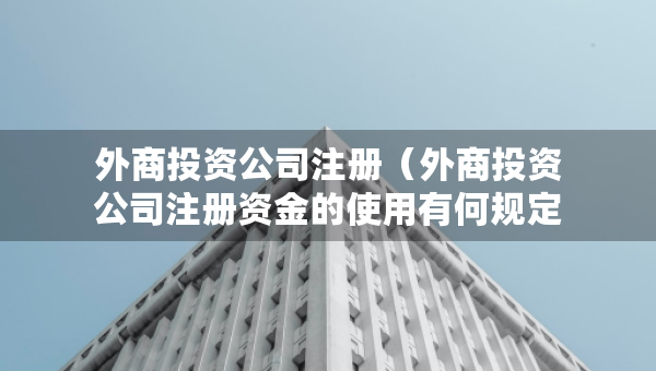 外商投資公司注冊(cè)（外商投資公司注冊(cè)資金的使用有何規(guī)定）