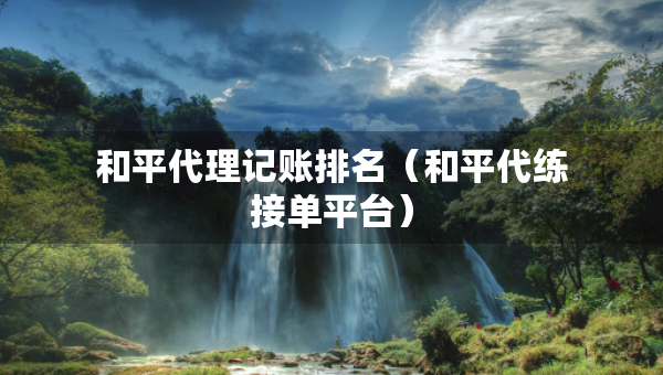 和平代理記賬排名（和平代練接單平臺）