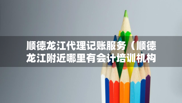 順德龍江代理記賬服務(wù)（順德龍江附近哪里有會計(jì)培訓(xùn)機(jī)構(gòu)誠選恒企教育好）