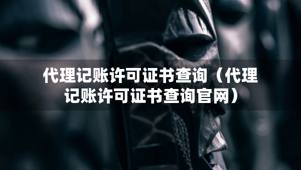 代理記賬許可證書查詢（代理記賬許可證書查詢官網(wǎng)）