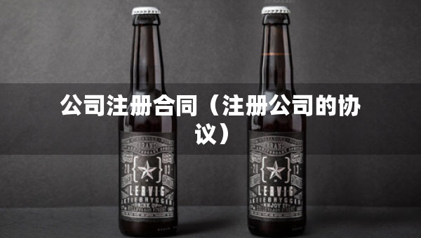 公司注冊(cè)合同（注冊(cè)公司的協(xié)議）