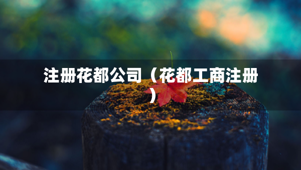 注冊(cè)花都公司（花都工商注冊(cè)）